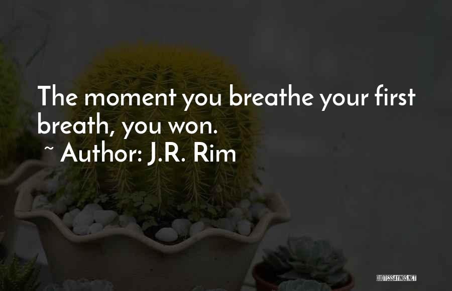 J.R. Rim Quotes: The Moment You Breathe Your First Breath, You Won.