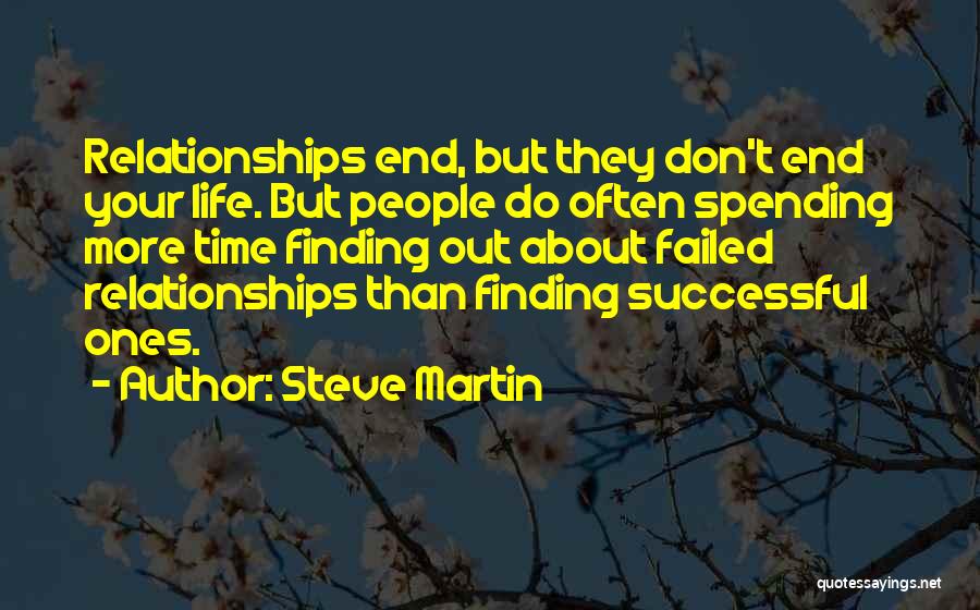 Steve Martin Quotes: Relationships End, But They Don't End Your Life. But People Do Often Spending More Time Finding Out About Failed Relationships