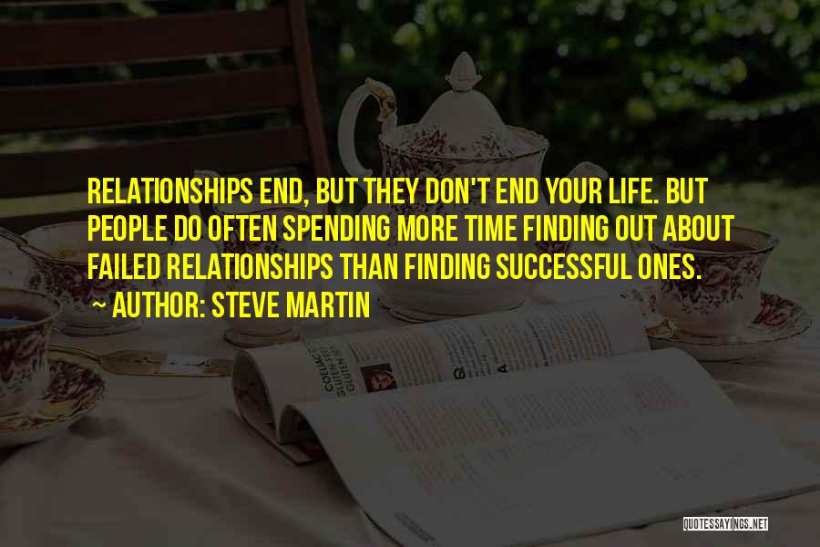 Steve Martin Quotes: Relationships End, But They Don't End Your Life. But People Do Often Spending More Time Finding Out About Failed Relationships