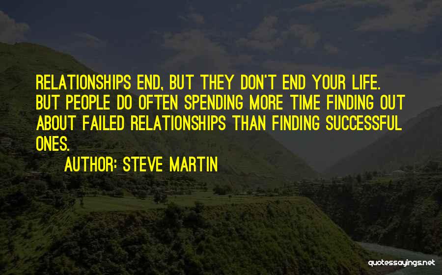 Steve Martin Quotes: Relationships End, But They Don't End Your Life. But People Do Often Spending More Time Finding Out About Failed Relationships
