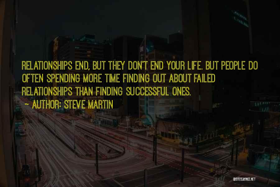 Steve Martin Quotes: Relationships End, But They Don't End Your Life. But People Do Often Spending More Time Finding Out About Failed Relationships
