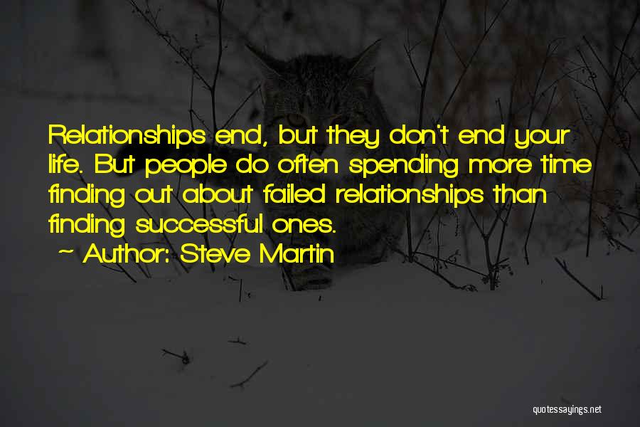 Steve Martin Quotes: Relationships End, But They Don't End Your Life. But People Do Often Spending More Time Finding Out About Failed Relationships