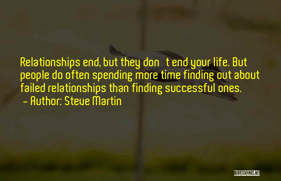 Steve Martin Quotes: Relationships End, But They Don't End Your Life. But People Do Often Spending More Time Finding Out About Failed Relationships