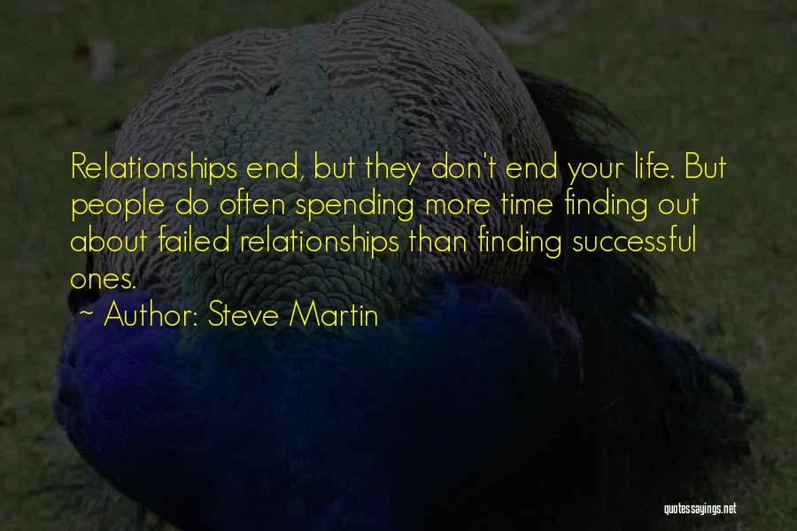 Steve Martin Quotes: Relationships End, But They Don't End Your Life. But People Do Often Spending More Time Finding Out About Failed Relationships