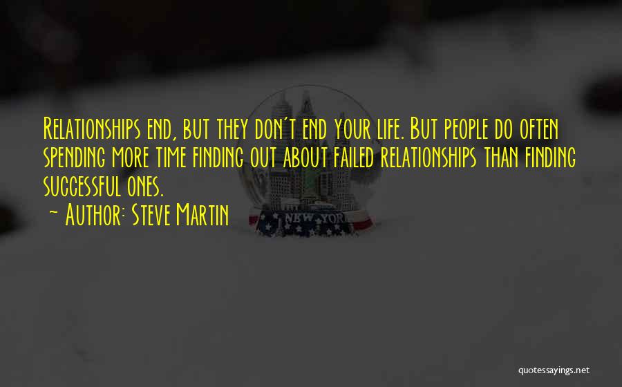 Steve Martin Quotes: Relationships End, But They Don't End Your Life. But People Do Often Spending More Time Finding Out About Failed Relationships