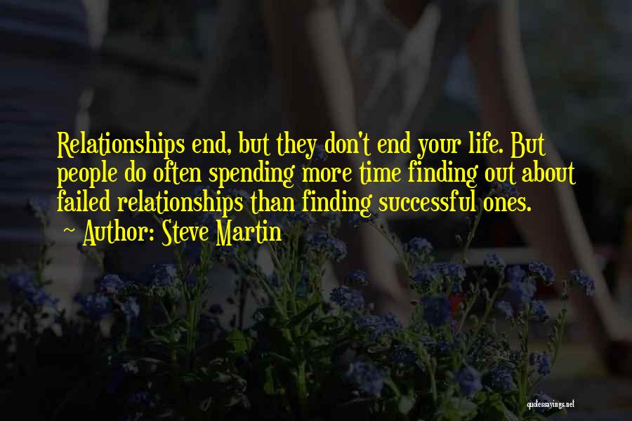Steve Martin Quotes: Relationships End, But They Don't End Your Life. But People Do Often Spending More Time Finding Out About Failed Relationships