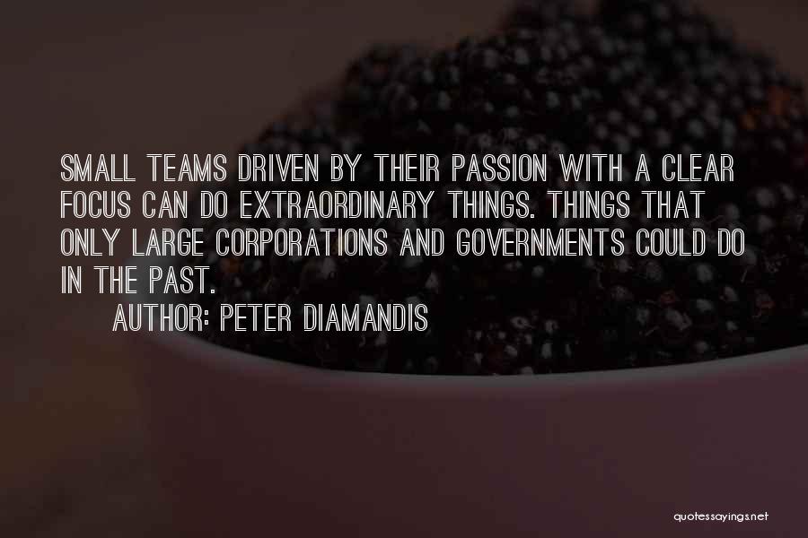 Peter Diamandis Quotes: Small Teams Driven By Their Passion With A Clear Focus Can Do Extraordinary Things. Things That Only Large Corporations And
