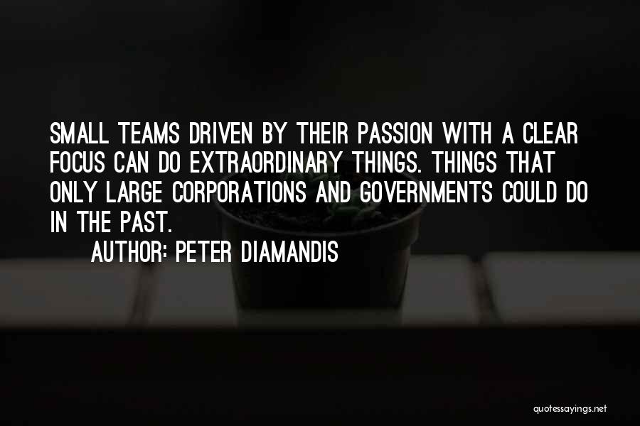 Peter Diamandis Quotes: Small Teams Driven By Their Passion With A Clear Focus Can Do Extraordinary Things. Things That Only Large Corporations And