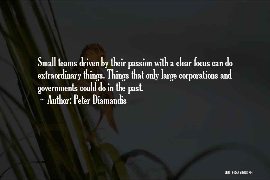 Peter Diamandis Quotes: Small Teams Driven By Their Passion With A Clear Focus Can Do Extraordinary Things. Things That Only Large Corporations And