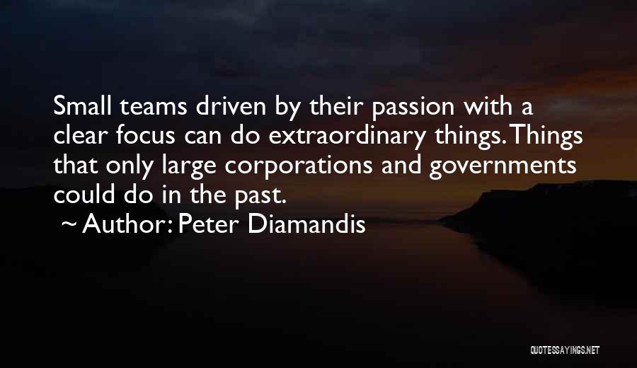 Peter Diamandis Quotes: Small Teams Driven By Their Passion With A Clear Focus Can Do Extraordinary Things. Things That Only Large Corporations And