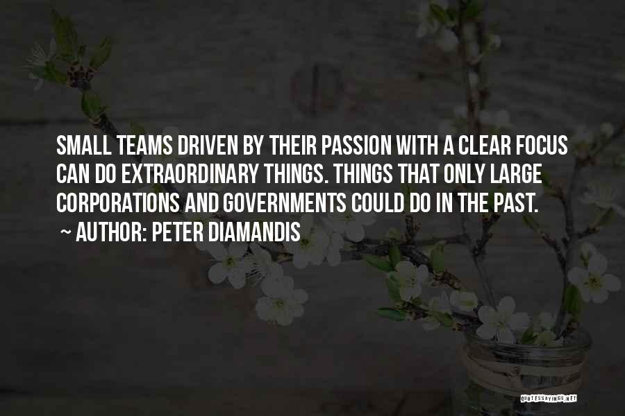 Peter Diamandis Quotes: Small Teams Driven By Their Passion With A Clear Focus Can Do Extraordinary Things. Things That Only Large Corporations And
