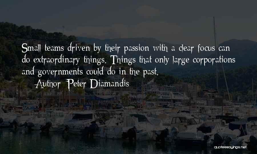Peter Diamandis Quotes: Small Teams Driven By Their Passion With A Clear Focus Can Do Extraordinary Things. Things That Only Large Corporations And