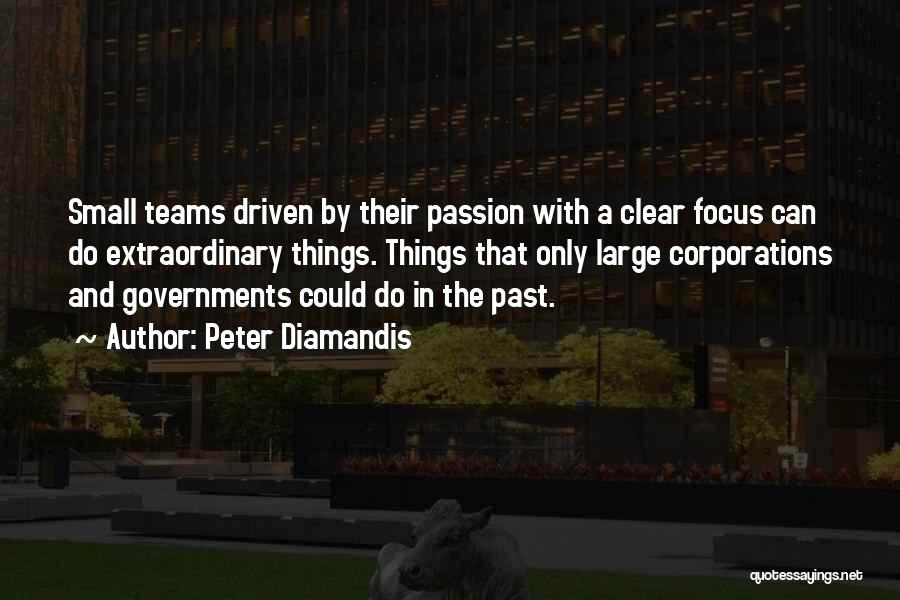 Peter Diamandis Quotes: Small Teams Driven By Their Passion With A Clear Focus Can Do Extraordinary Things. Things That Only Large Corporations And