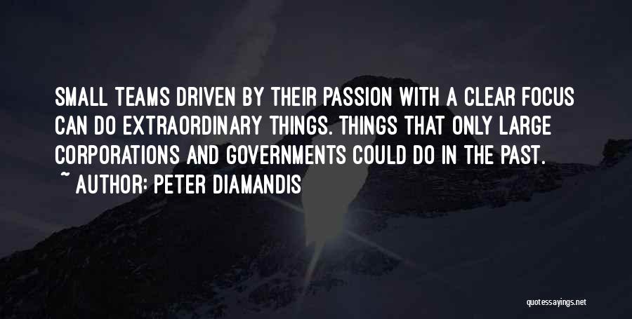 Peter Diamandis Quotes: Small Teams Driven By Their Passion With A Clear Focus Can Do Extraordinary Things. Things That Only Large Corporations And
