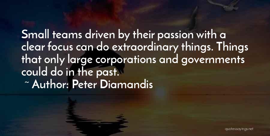 Peter Diamandis Quotes: Small Teams Driven By Their Passion With A Clear Focus Can Do Extraordinary Things. Things That Only Large Corporations And