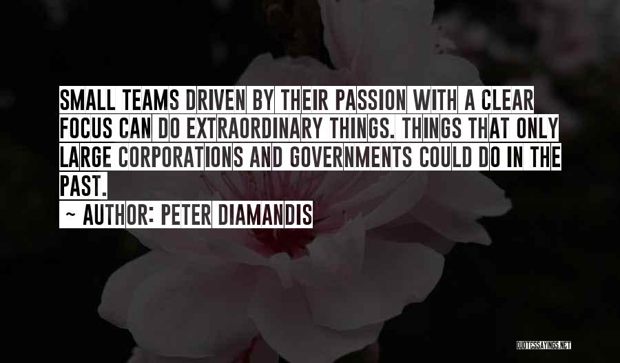 Peter Diamandis Quotes: Small Teams Driven By Their Passion With A Clear Focus Can Do Extraordinary Things. Things That Only Large Corporations And