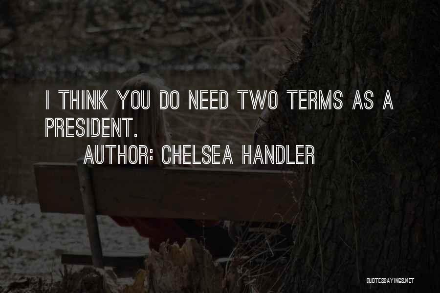 Chelsea Handler Quotes: I Think You Do Need Two Terms As A President.