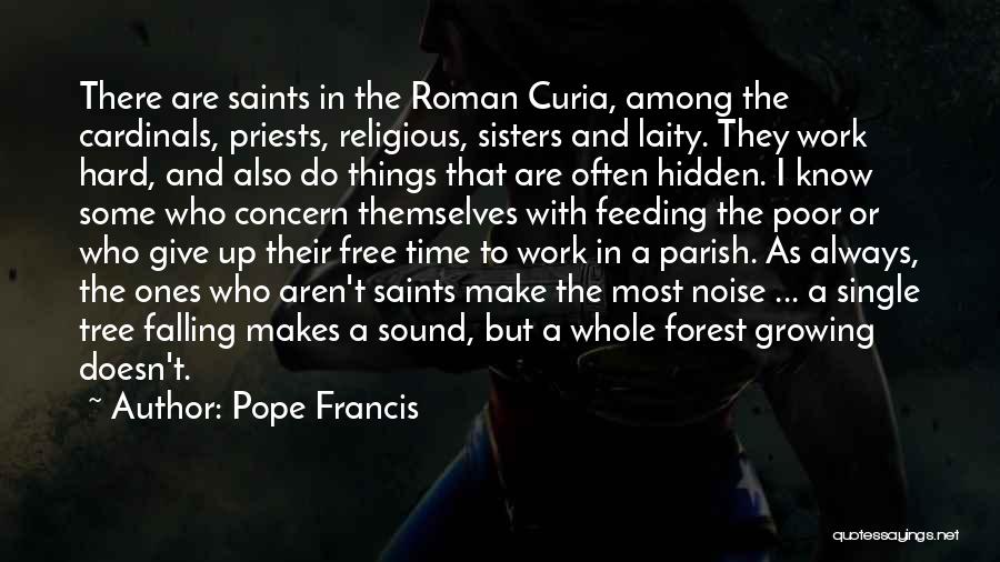 Pope Francis Quotes: There Are Saints In The Roman Curia, Among The Cardinals, Priests, Religious, Sisters And Laity. They Work Hard, And Also