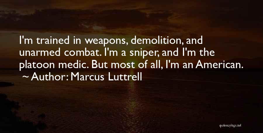 Marcus Luttrell Quotes: I'm Trained In Weapons, Demolition, And Unarmed Combat. I'm A Sniper, And I'm The Platoon Medic. But Most Of All,