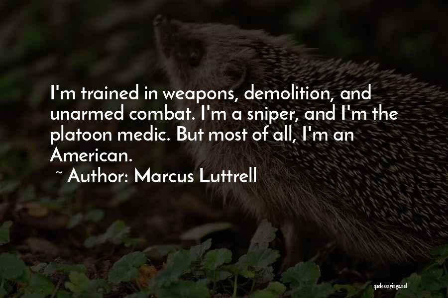 Marcus Luttrell Quotes: I'm Trained In Weapons, Demolition, And Unarmed Combat. I'm A Sniper, And I'm The Platoon Medic. But Most Of All,