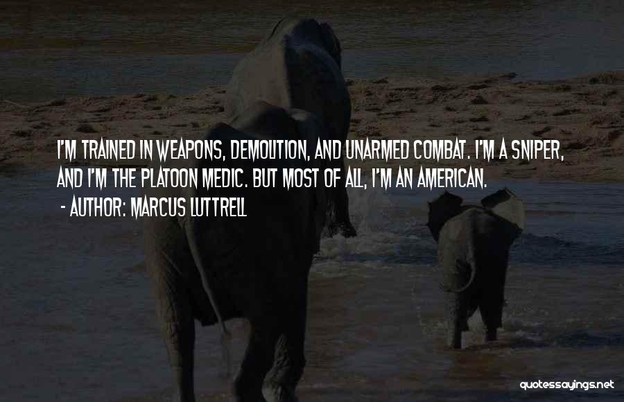 Marcus Luttrell Quotes: I'm Trained In Weapons, Demolition, And Unarmed Combat. I'm A Sniper, And I'm The Platoon Medic. But Most Of All,