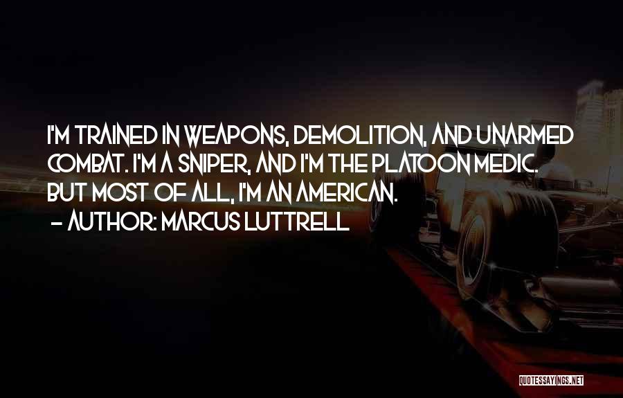 Marcus Luttrell Quotes: I'm Trained In Weapons, Demolition, And Unarmed Combat. I'm A Sniper, And I'm The Platoon Medic. But Most Of All,