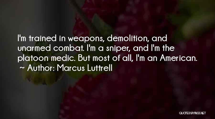 Marcus Luttrell Quotes: I'm Trained In Weapons, Demolition, And Unarmed Combat. I'm A Sniper, And I'm The Platoon Medic. But Most Of All,