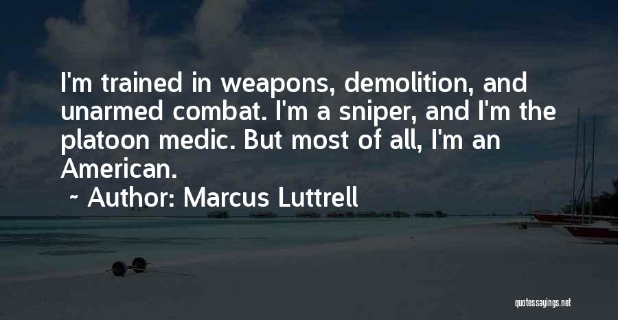 Marcus Luttrell Quotes: I'm Trained In Weapons, Demolition, And Unarmed Combat. I'm A Sniper, And I'm The Platoon Medic. But Most Of All,