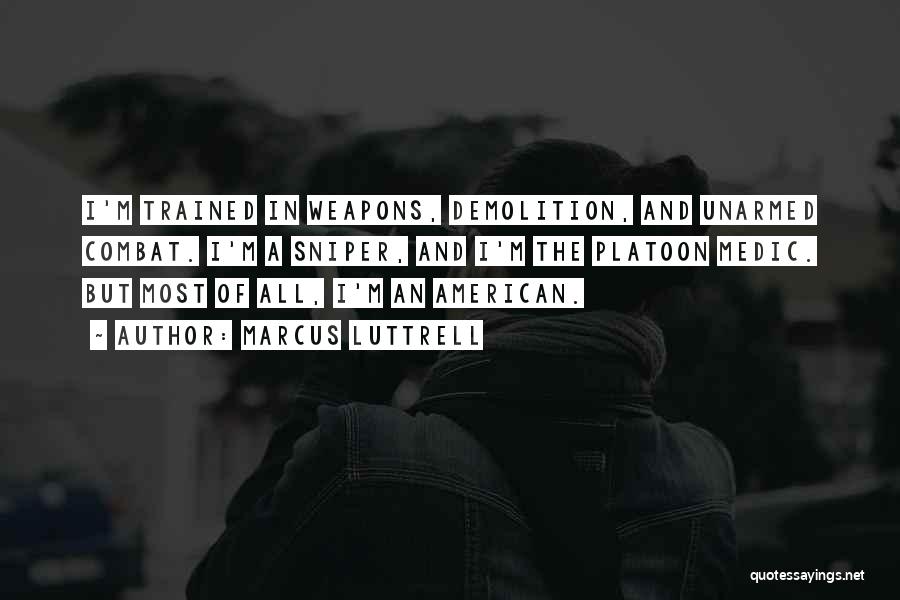 Marcus Luttrell Quotes: I'm Trained In Weapons, Demolition, And Unarmed Combat. I'm A Sniper, And I'm The Platoon Medic. But Most Of All,