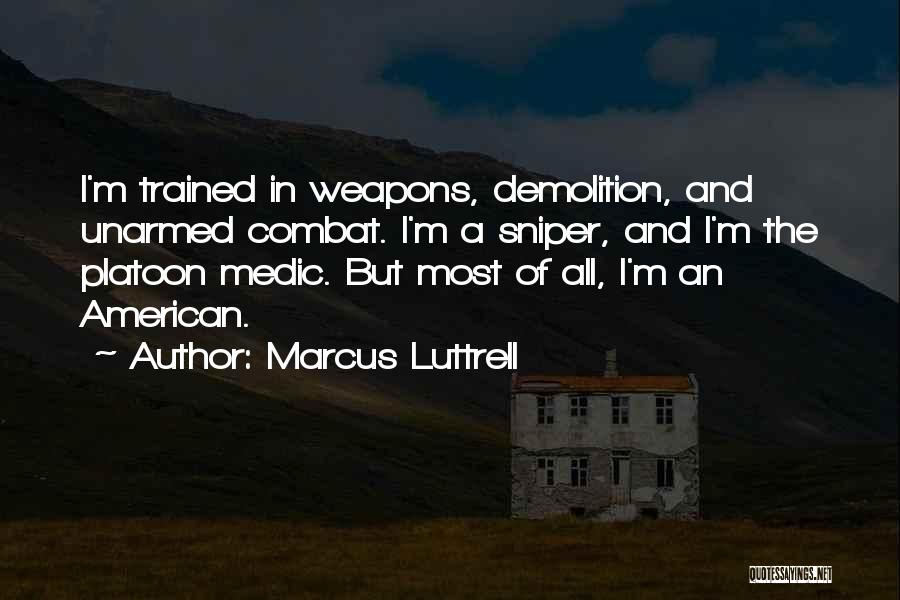 Marcus Luttrell Quotes: I'm Trained In Weapons, Demolition, And Unarmed Combat. I'm A Sniper, And I'm The Platoon Medic. But Most Of All,