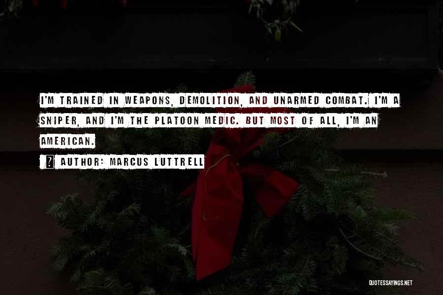 Marcus Luttrell Quotes: I'm Trained In Weapons, Demolition, And Unarmed Combat. I'm A Sniper, And I'm The Platoon Medic. But Most Of All,