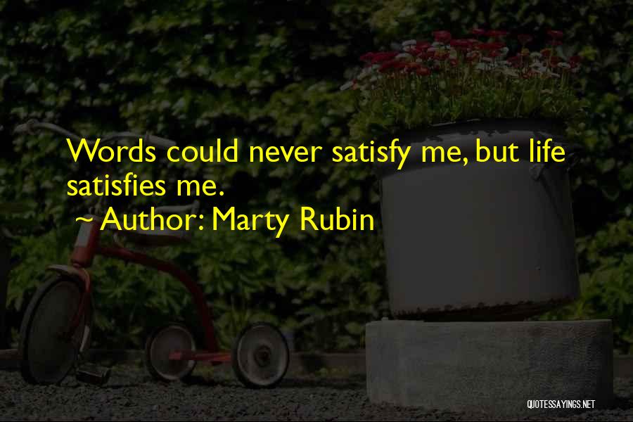 Marty Rubin Quotes: Words Could Never Satisfy Me, But Life Satisfies Me.