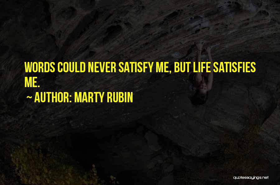 Marty Rubin Quotes: Words Could Never Satisfy Me, But Life Satisfies Me.