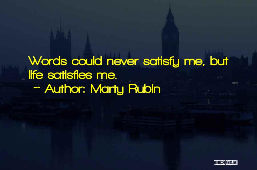 Marty Rubin Quotes: Words Could Never Satisfy Me, But Life Satisfies Me.