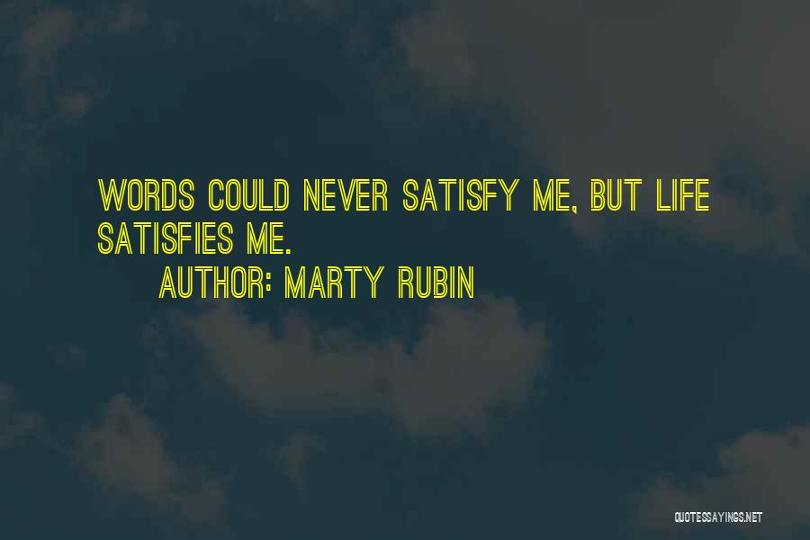 Marty Rubin Quotes: Words Could Never Satisfy Me, But Life Satisfies Me.