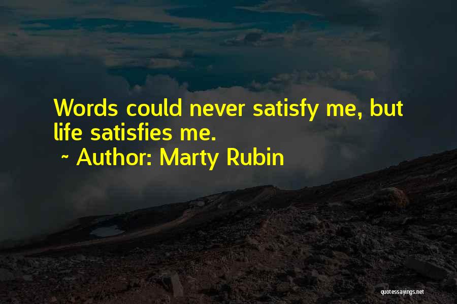 Marty Rubin Quotes: Words Could Never Satisfy Me, But Life Satisfies Me.