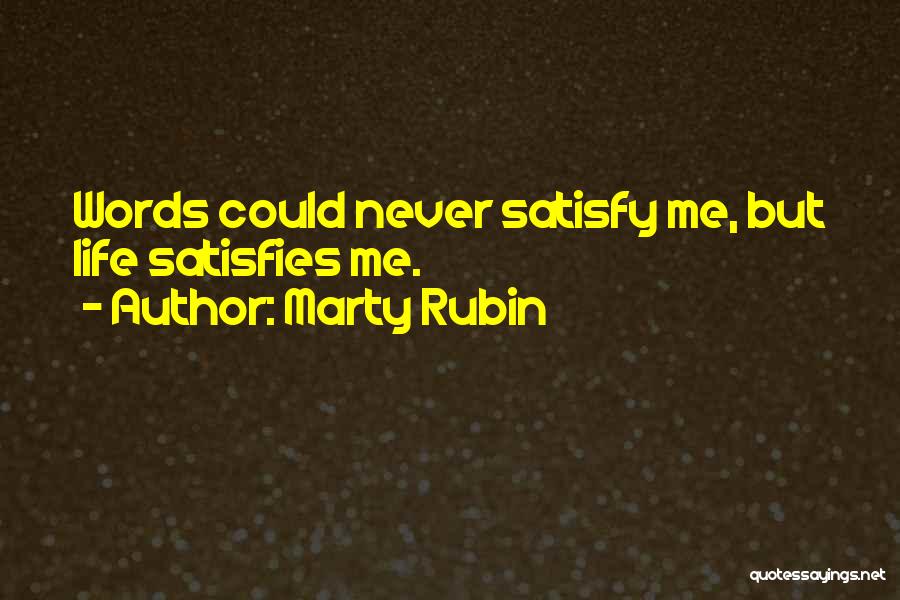 Marty Rubin Quotes: Words Could Never Satisfy Me, But Life Satisfies Me.