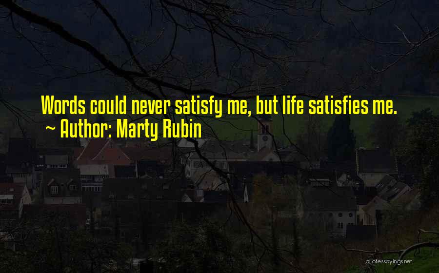 Marty Rubin Quotes: Words Could Never Satisfy Me, But Life Satisfies Me.