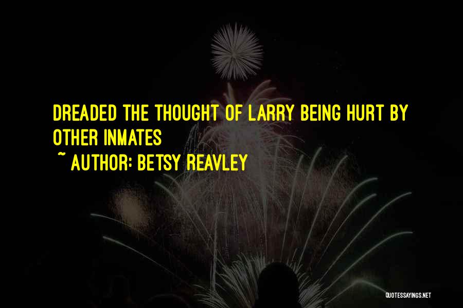 Betsy Reavley Quotes: Dreaded The Thought Of Larry Being Hurt By Other Inmates