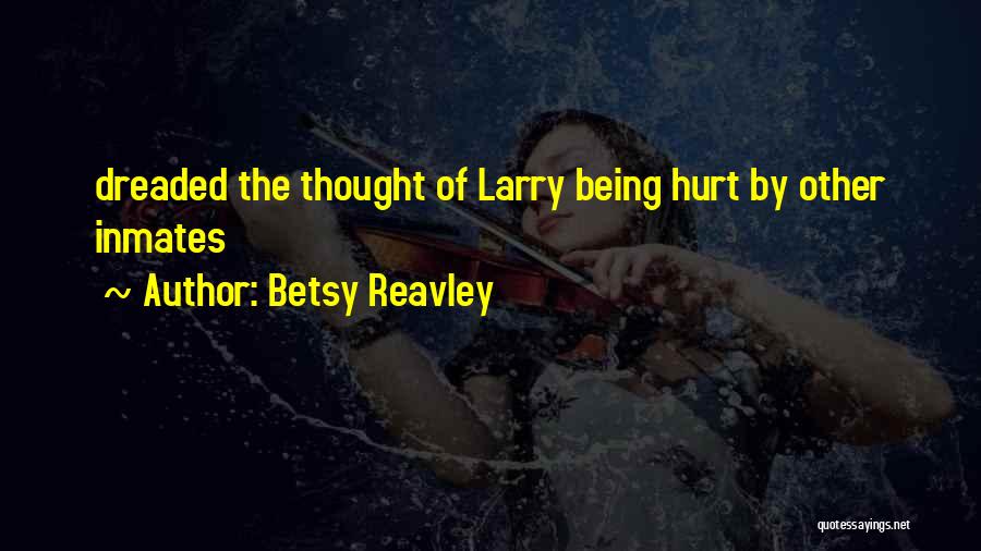 Betsy Reavley Quotes: Dreaded The Thought Of Larry Being Hurt By Other Inmates