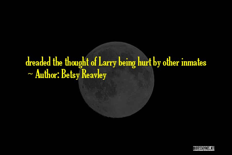 Betsy Reavley Quotes: Dreaded The Thought Of Larry Being Hurt By Other Inmates