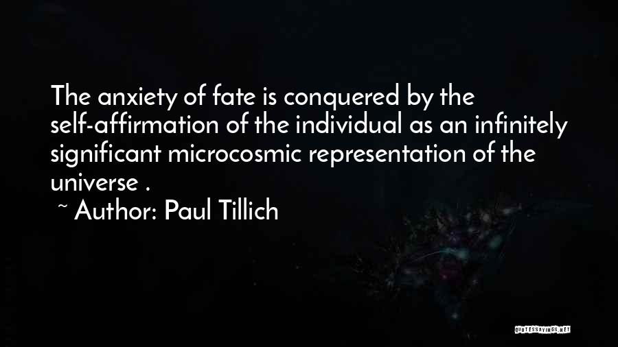 Paul Tillich Quotes: The Anxiety Of Fate Is Conquered By The Self-affirmation Of The Individual As An Infinitely Significant Microcosmic Representation Of The