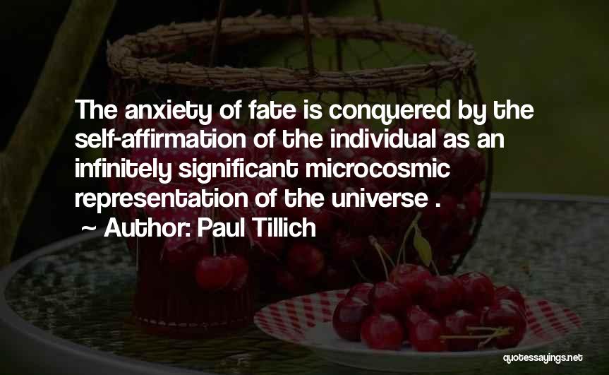 Paul Tillich Quotes: The Anxiety Of Fate Is Conquered By The Self-affirmation Of The Individual As An Infinitely Significant Microcosmic Representation Of The