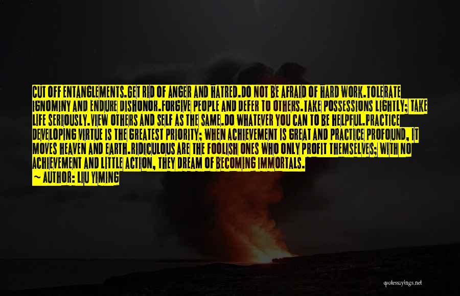 Liu Yiming Quotes: Cut Off Entanglements.get Rid Of Anger And Hatred.do Not Be Afraid Of Hard Work.tolerate Ignominy And Endure Dishonor.forgive People And