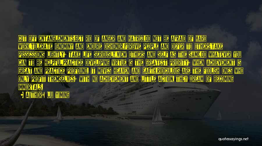 Liu Yiming Quotes: Cut Off Entanglements.get Rid Of Anger And Hatred.do Not Be Afraid Of Hard Work.tolerate Ignominy And Endure Dishonor.forgive People And
