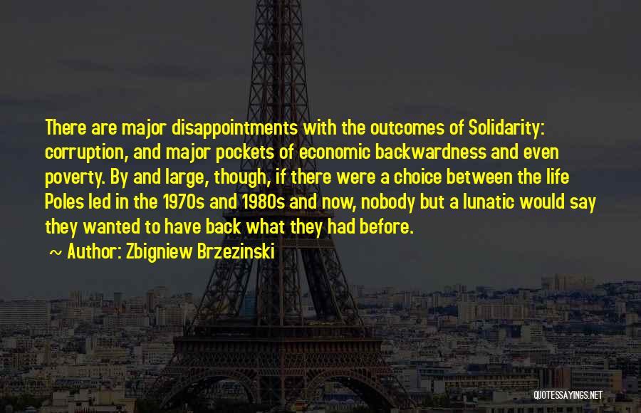 Zbigniew Brzezinski Quotes: There Are Major Disappointments With The Outcomes Of Solidarity: Corruption, And Major Pockets Of Economic Backwardness And Even Poverty. By
