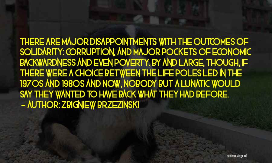 Zbigniew Brzezinski Quotes: There Are Major Disappointments With The Outcomes Of Solidarity: Corruption, And Major Pockets Of Economic Backwardness And Even Poverty. By