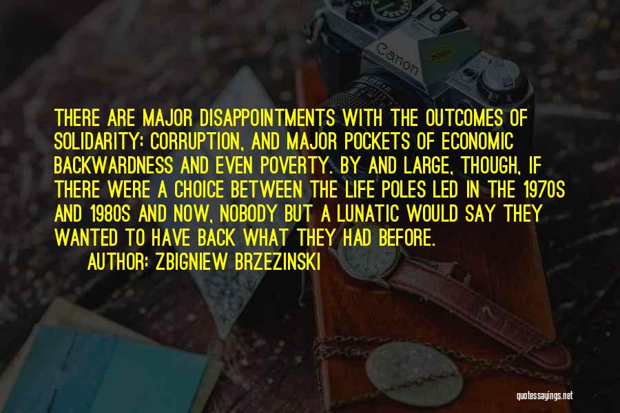 Zbigniew Brzezinski Quotes: There Are Major Disappointments With The Outcomes Of Solidarity: Corruption, And Major Pockets Of Economic Backwardness And Even Poverty. By