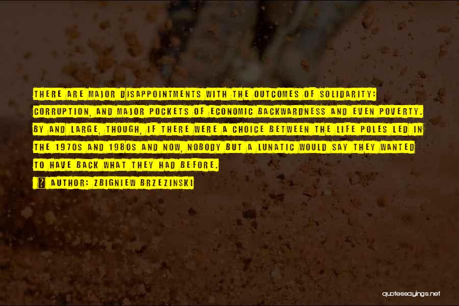 Zbigniew Brzezinski Quotes: There Are Major Disappointments With The Outcomes Of Solidarity: Corruption, And Major Pockets Of Economic Backwardness And Even Poverty. By