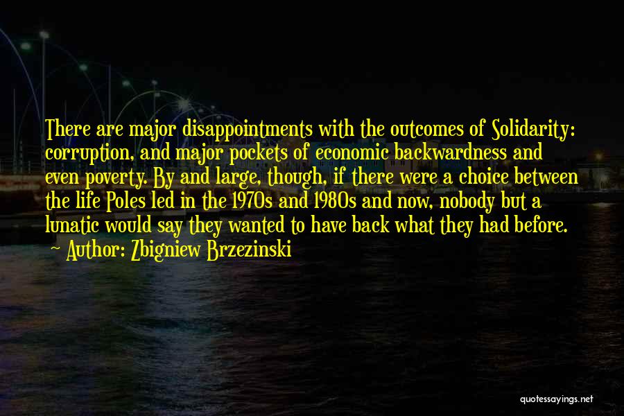 Zbigniew Brzezinski Quotes: There Are Major Disappointments With The Outcomes Of Solidarity: Corruption, And Major Pockets Of Economic Backwardness And Even Poverty. By
